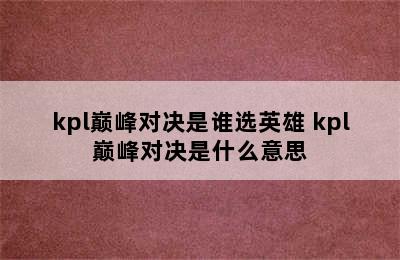 kpl巅峰对决是谁选英雄 kpl巅峰对决是什么意思